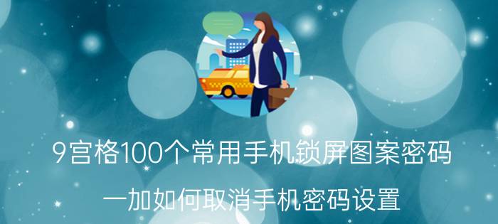 9宫格100个常用手机锁屏图案密码 一加如何取消手机密码设置？